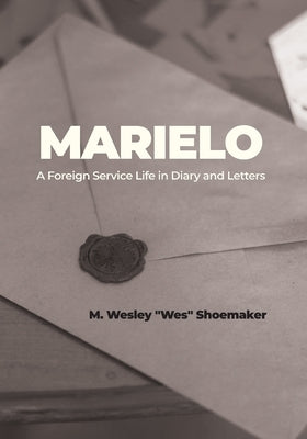 Marielo: A Foreign Service Life in Diary and Letters: A Foreign Service Life in Diary and Letters by Shoemaker, M. Wesley Wes