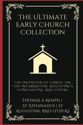 The Ultimate Early Church Collection: The Imitation of Christ, On the Incarnation, Augustine's Confessions, and Others (Grapevine Press) by Kempis, Thomas ?.