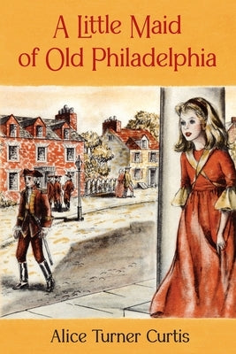 A Little Maid of Old Philadelphia by Curtis, Alice Turner