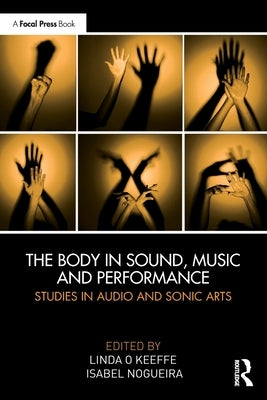 The Body in Sound, Music and Performance: Studies in Audio and Sonic Arts by O. Keeffe, Linda