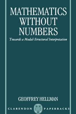 Mathematics Without Numbers: Towards a Modal-Structural Interpretation by Hellman, Geoffrey