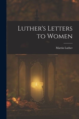 Luther's Letters to Women by Luther, Martin