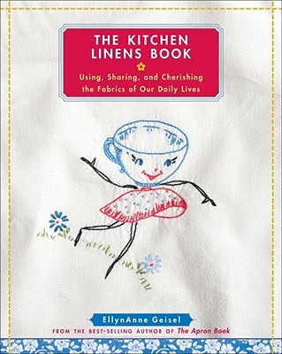 The Kitchen Linens Book: Using, Sharing, and Cherishing the Fabrics of Our Daily Lives [With Transfer Pattern for Vintage Kitchen Towel Motif] by Geisel, Ellynanne