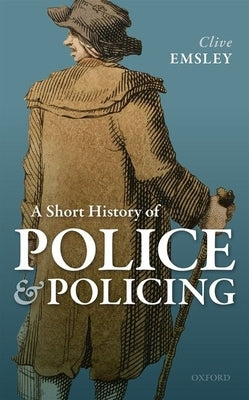 A Short History of Police and Policing by Emsley, Clive