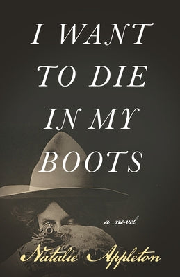 I Want to Die in My Boots by Appleton, Natalie