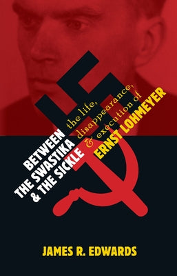 Between the Swastika and the Sickle: The Life, Disappearance, and Execution of Ernst Lohmeyer by Edwards, James R.