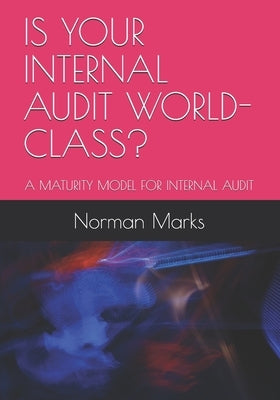 Is Your Internal Audit World-Class?: A Maturity Model for Internal Audit by Marks, Norman