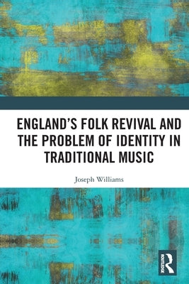 England's Folk Revival and the Problem of Identity in Traditional Music by Williams, Joseph