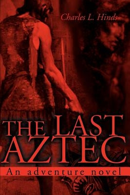 The Last Aztec: An Adventure Novel by Hinds, Charles L.