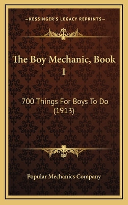 The Boy Mechanic, Book 1: 700 Things For Boys To Do (1913) by Popular Mechanics Company