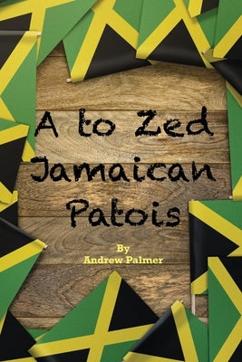 A to Zed Jamaican Patois: Phrases you will need to know when your speaking to a jamaican: A to Zed Jamaican Patoisis an organised coming togethe by Palmer, Andrew