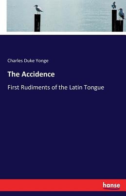 The Accidence: First Rudiments of the Latin Tongue by Yonge, Charles D.