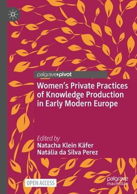 Women's Private Practices of Knowledge Production in Early Modern Europe by Klein Käfer, Natacha