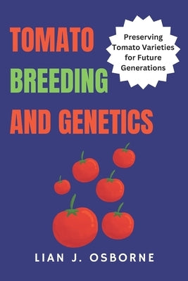 Tomato Breeding and Genetics: Preserving Tomato Varieties for Future Generations by Osborne, Lian J.