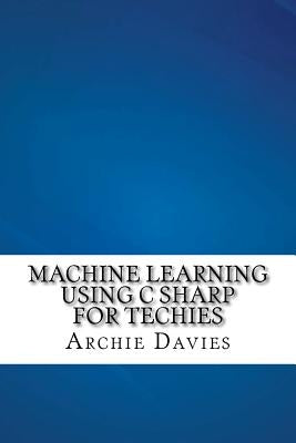 Machine Learning Using C Sharp For Techies by Davies, Archie