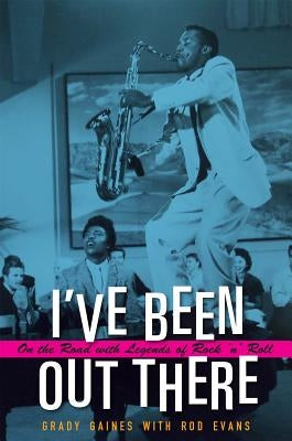 I've Been Out There: On the Road with Legends of Rock 'n' Roll by Gaines, Grady