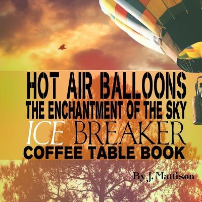 Hot Air Balloons The Enchantment Of The Sky Ice Breaker Coffee Table Book by Mattison, J.