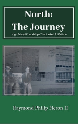 North: The Journey, High School Friendships That Lasted A Lifetime by Philip Heron, Raymond, II