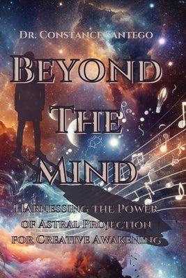 Beyond the Mind: Harnessing the Power of Astral Projection for Creative Awakening by Santego, Constance