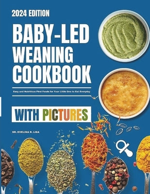 Baby-Led Weaning Cookbook With Pictures 2024: Easy and Nutritious First Foods for Your Little One to East Everyday by Lisa, Evelina R.