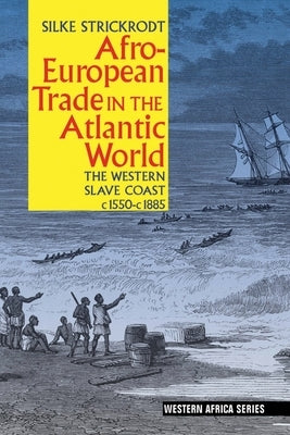 Afro-European Trade in the Atlantic World: The Western Slave Coast, C. 1550- C. 1885 by Strickrodt, Silke