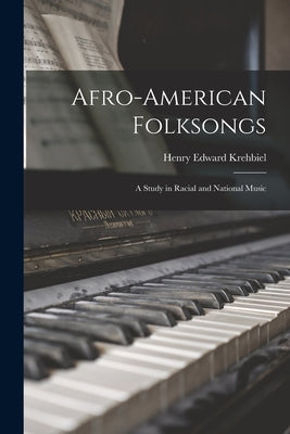 Afro-American Folksongs: a Study in Racial and National Music by Krehbiel, Henry Edward 1854-1923