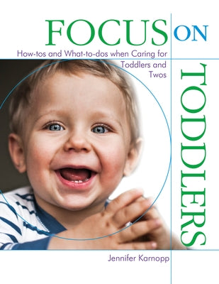 Focus on Toddlers: How-Tos and What-To-DOS When Caring for Toddlers and Twos by Karnopp, Jennifer