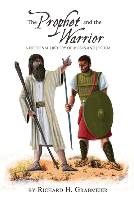 The Prophet and the Warrior: A Fictional History of Moses and Joshua by Grabmeier, Richard H.