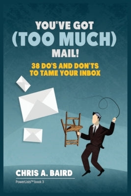 Email: You've Got (Too Much) Mail! 38 Do's and Don'ts to Tame Your Inbox by Baird, Chris a.