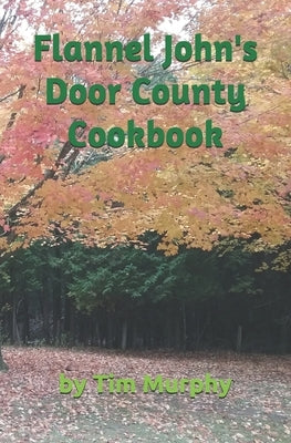 Flannel John's Door County Cookbook: Four Seasons of Wisconsin Food by Murphy, Tim