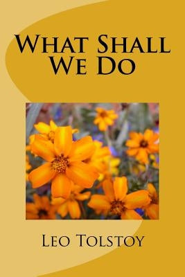 What Shall We Do by Tolstoy, Leo