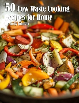 50 Low Waste Cooking Recipes for Home by Johnson, Kelly