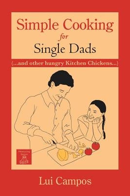 Simple Cooking for Single Dads: (...and Other Hungry Kitchen Chickens) by Campos, Lui