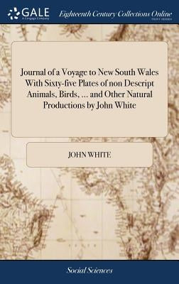 Journal of a Voyage to New South Wales With Sixty-five Plates of non Descript Animals, Birds, ... and Other Natural Productions by John White by White, John