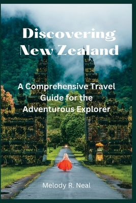 Discovering New Zealand: A Comprehensive Travel Guide for the Adventurous Explorer by Neal, Melody R.