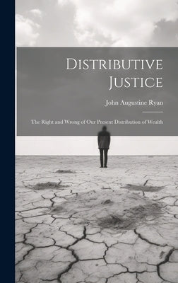 Distributive Justice: The Right and Wrong of Our Present Distribution of Wealth by Ryan, John Augustine