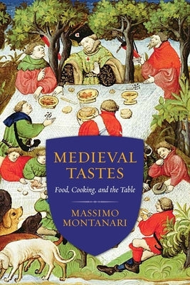 Medieval Tastes: Food, Cooking, and the Table by Montanari, Massimo