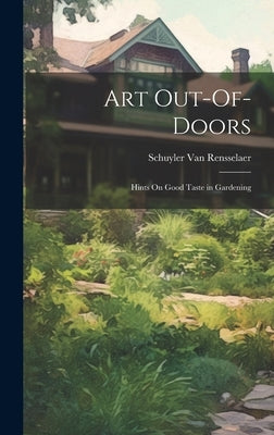 Art Out-Of-Doors: Hints On Good Taste in Gardening by Van Rensselaer, Schuyler