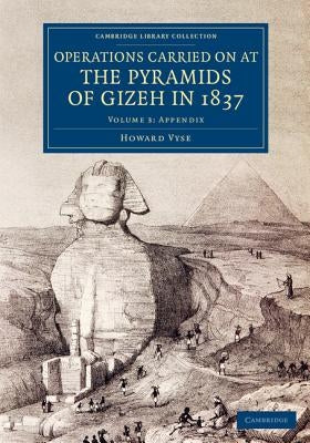 Operations Carried on at the Pyramids of Gizeh in 1837: Volume 3, Appendix: With an Account of a Voyage Into Upper Egypt, and an Appendix by Vyse, Howard