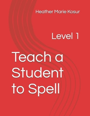 Teach a Student to Spell: Level 1 by Kosur, Heather Marie