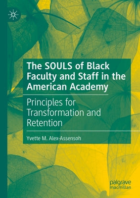 The Souls of Black Faculty and Staff in the American Academy: Principles for Transformation and Retention by Alex-Assensoh, Yvette M.