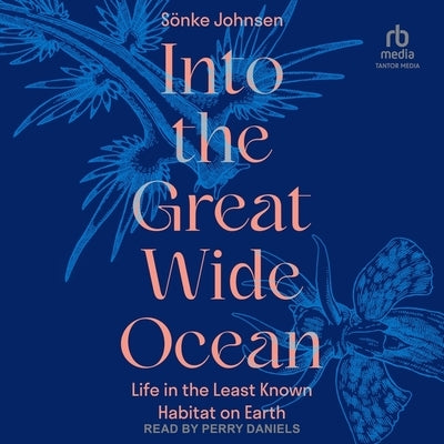 Into the Great Wide Ocean: Life in the Least Known Habitat on Earth by Johnsen, S?nke