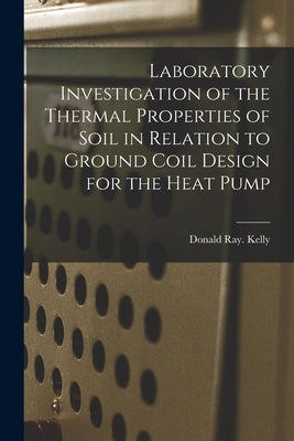 Laboratory Investigation of the Thermal Properties of Soil in Relation to Ground Coil Design for the Heat Pump by Kelly, Donald Ray