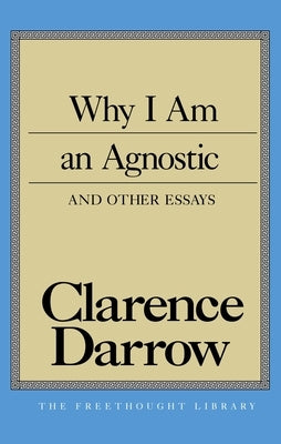 Why I Am an Agnostic and Other Essays by Darrow, Clarence S.