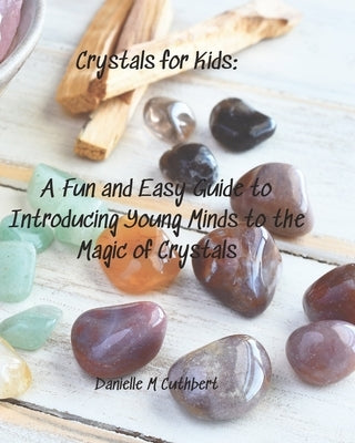 Crystals For Kids: A Fun and Easy Guide to Introducing Young Minds to the Magic of Crystals by Cuthbert, Danielle M.