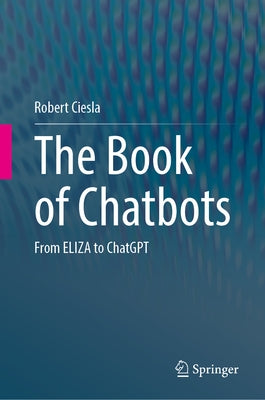 The Book of Chatbots: From Eliza to Chatgpt by Ciesla, Robert