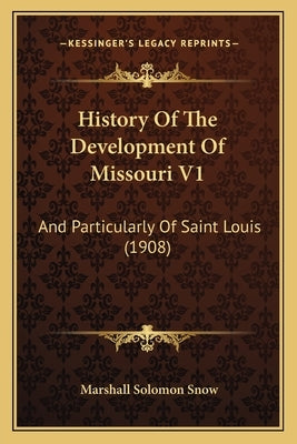 History Of The Development Of Missouri V1: And Particularly Of Saint Louis (1908) by Snow, Marshall Solomon