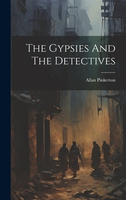 The Gypsies And The Detectives by Pinkerton, Allan