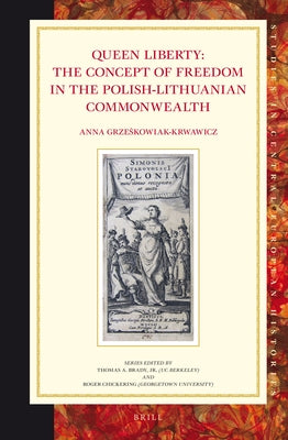 Queen Liberty: The Concept of Freedom in the Polish-Lithuanian Commonwealth by Grze&#347;kowiak-Krwawicz, Anna