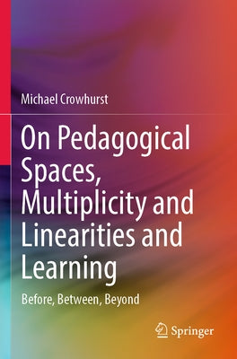 On Pedagogical Spaces, Multiplicity and Linearities and Learning: Before, Between, Beyond by Crowhurst, Michael